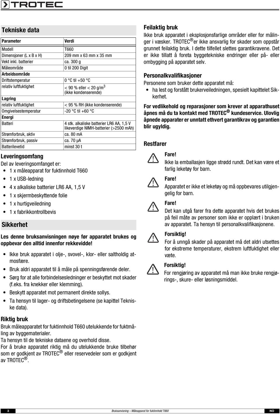 kondenserende) Omgivelsestemperatur -20 C til +60 C Energi Batteri 4 stk. alkaliske batterier LR6 AA, 1,5 V likeverdige NIMH-batterier (>2500 mah) Strømforbruk, aktiv ca.