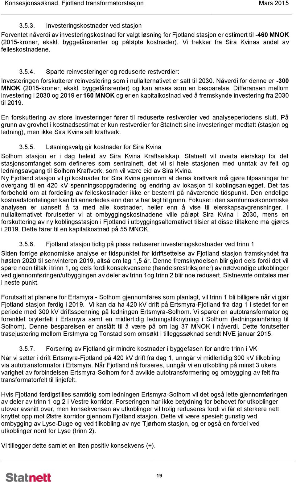 Sparte reinvesteringer og reduserte restverdier: Investeringen forskutterer reinvestering som i nullalternativet er satt til 2030. Nåverdi for denne er -300 MNOK (2015-kroner, ekskl.