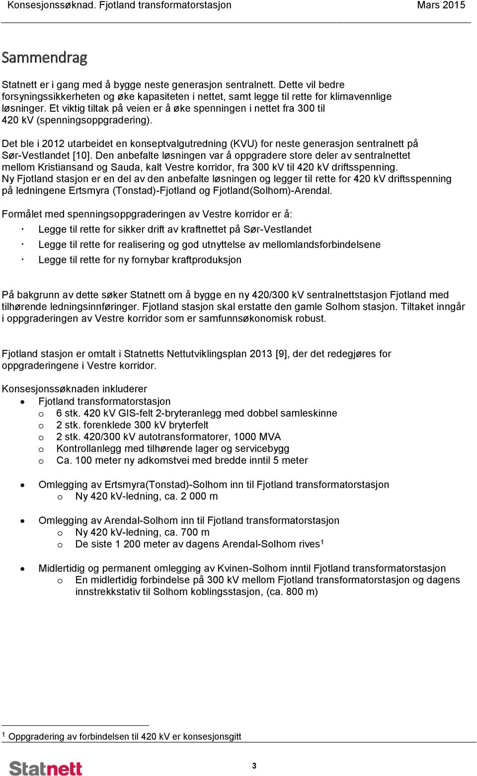 Det ble i 2012 utarbeidet en konseptvalgutredning (KVU) for neste generasjon sentralnett på Sør-Vestlandet [10].