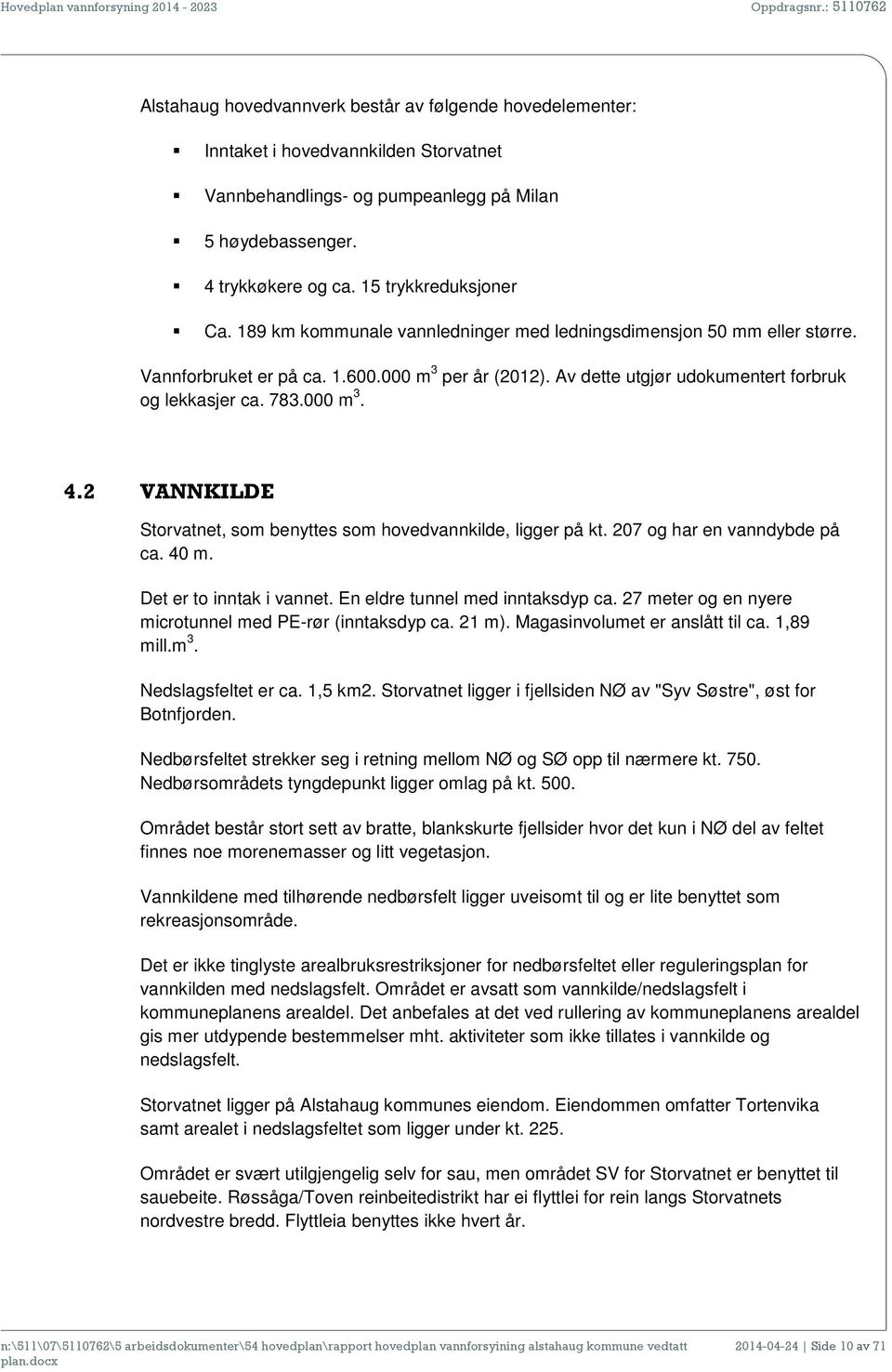 2 VANNKILDE Storvatnet, som benyttes som hovedvannkilde, ligger på kt. 207 og har en vanndybde på ca. 40 m. Det er to inntak i vannet. En eldre tunnel med inntaksdyp ca.