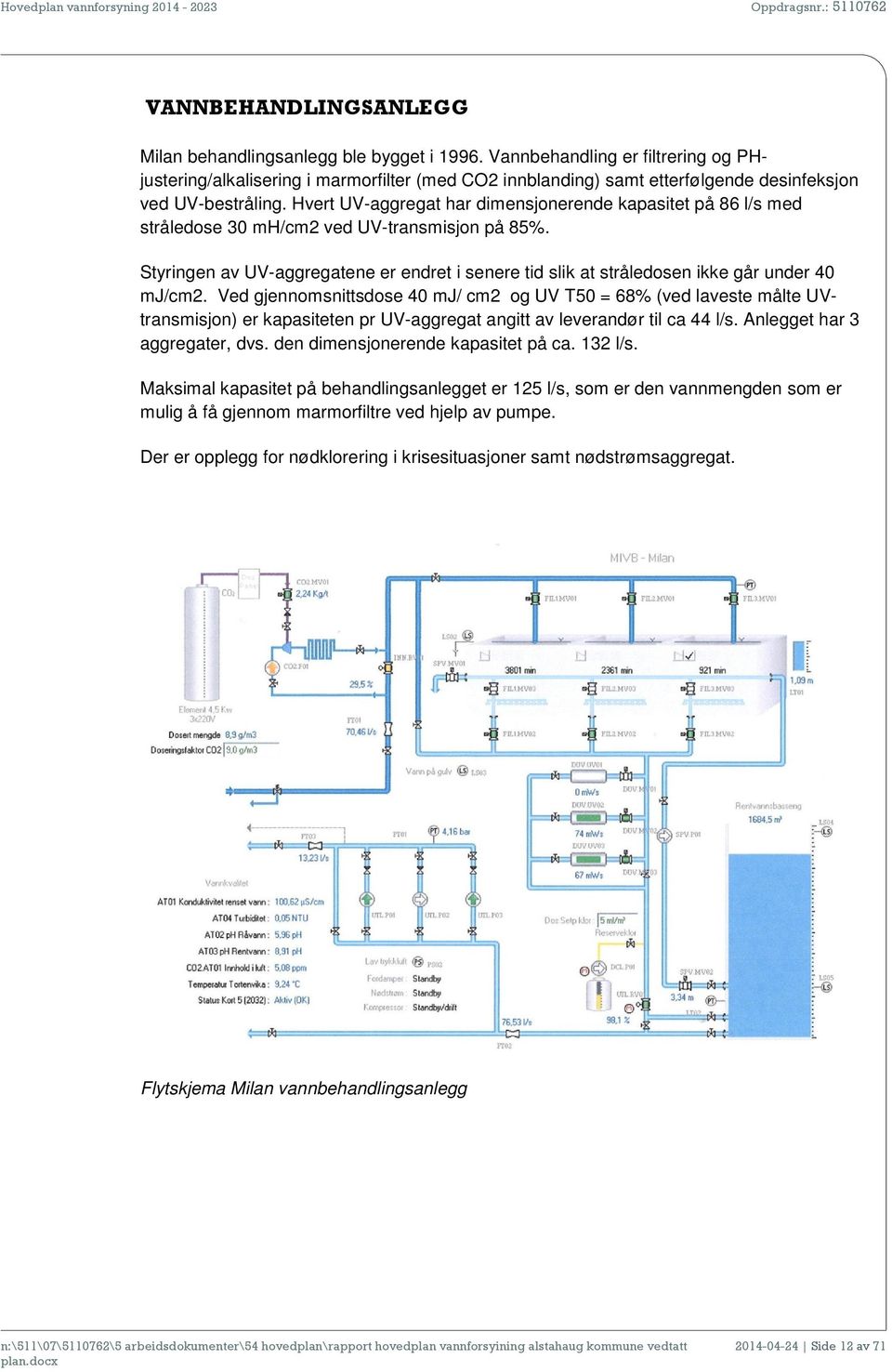 Hvert UV-aggregat har dimensjonerende kapasitet på 86 l/s med stråledose 30 mh/cm2 ved UV-transmisjon på 85%.