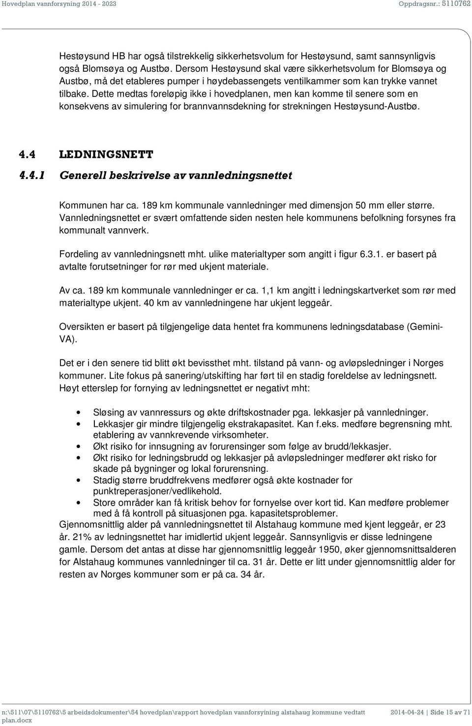 Dette medtas foreløpig ikke i hovedplanen, men kan komme til senere som en konsekvens av simulering for brannvannsdekning for strekningen Hestøysund-Austbø. 4.