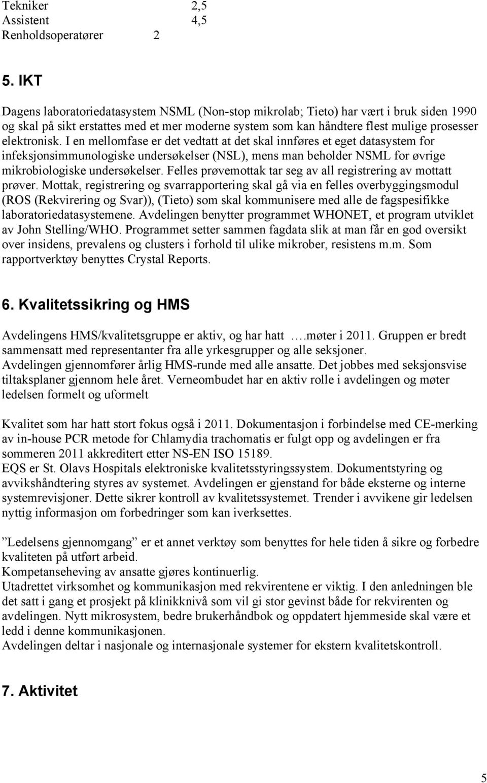 I en mellomfase er det vedtatt at det skal innføres et eget datasystem for infeksjonsimmunologiske undersøkelser (NSL), mens man beholder NSML for øvrige mikrobiologiske undersøkelser.