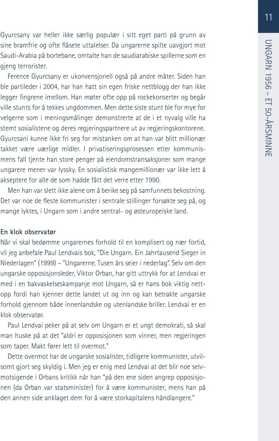 Siden han ble partileder i 2004, har han hatt sin egen friske nettblogg der han ikke legger fingrene imellom. Han møter ofte opp på rockekonserter og begår ville stunts for å tekkes ungdommen.