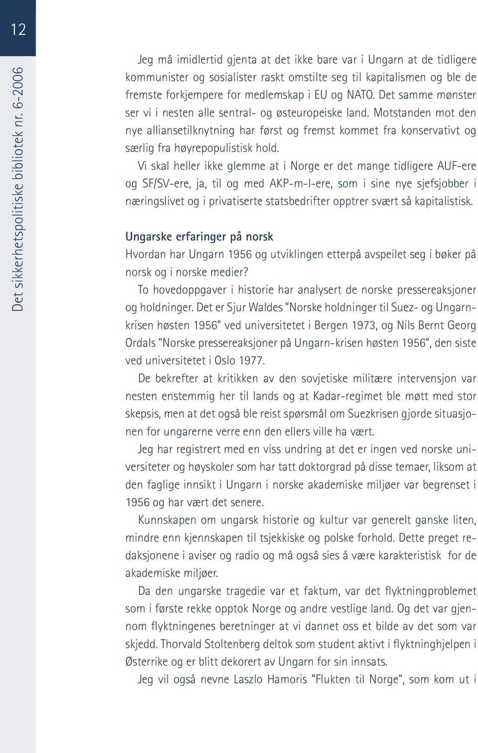 Det samme mønster ser vi i nesten alle sentral- og østeuropeiske land. Motstanden mot den nye alliansetilknytning har først og fremst kommet fra konservativt og særlig fra høyrepopulistisk hold.