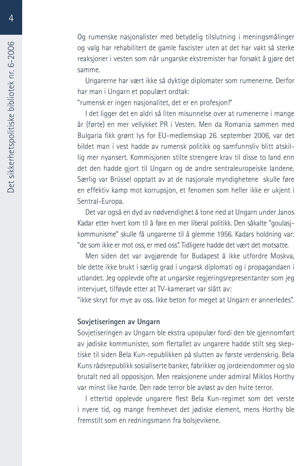 ekstremister har forsøkt å gjøre det samme. Ungarerne har vært ikke så dyktige diplomater som rumenerne. Derfor har man i Ungarn et populært ordtak: rumensk er ingen nasjonalitet, det er en profesjon!