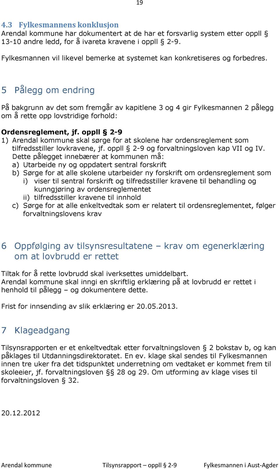 5 Pålegg om endring På bakgrunn av det som fremgår av kapitlene 3 og 4 gir Fylkesmannen 2 pålegg om å rette opp lovstridige forhold: Ordensreglement, jf.