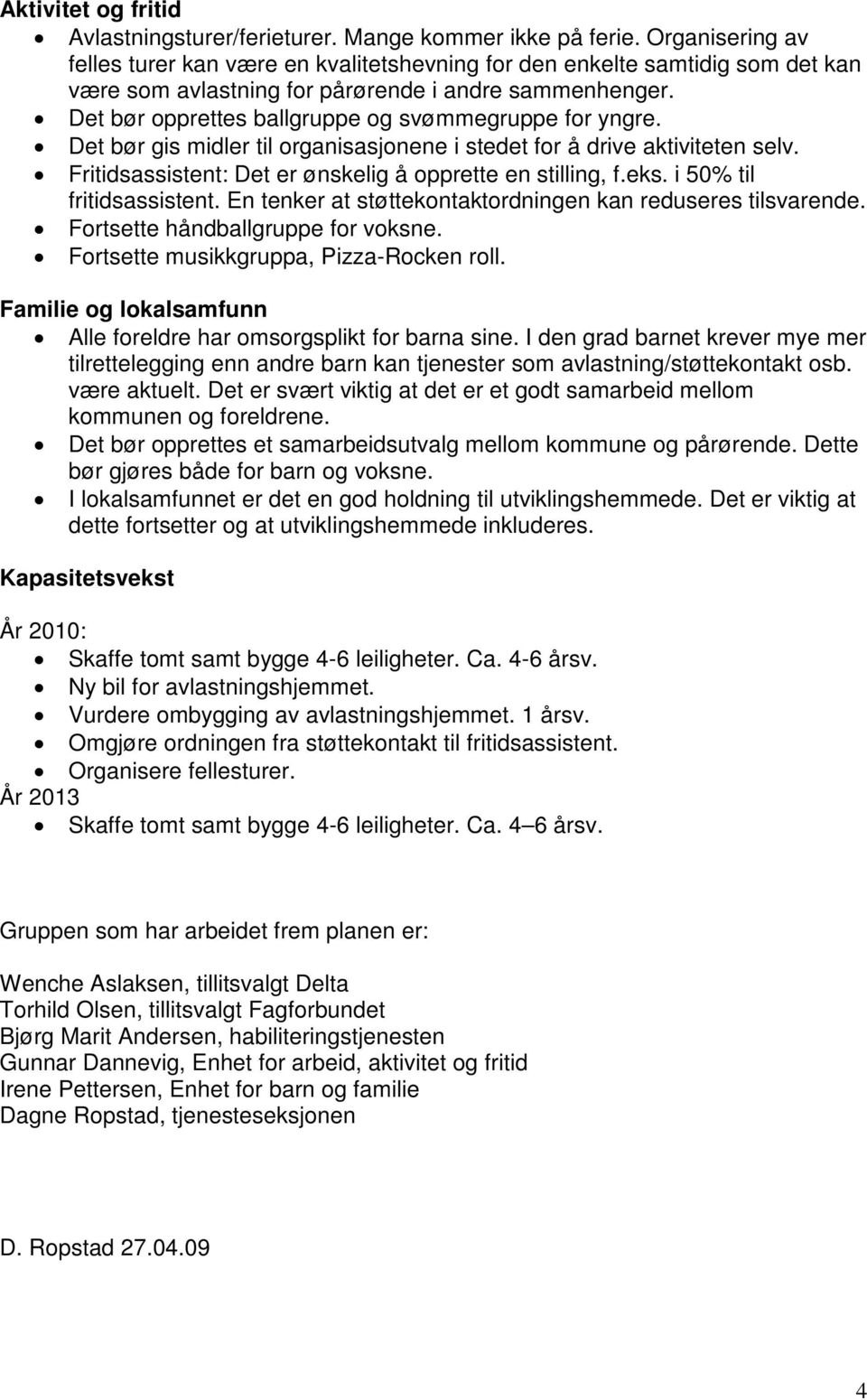 Det bør opprettes ballgruppe og svømmegruppe for yngre. Det bør gis midler til organisasjonene i stedet for å drive aktiviteten selv. Fritidsassistent: Det er ønskelig å opprette en stilling, f.eks.