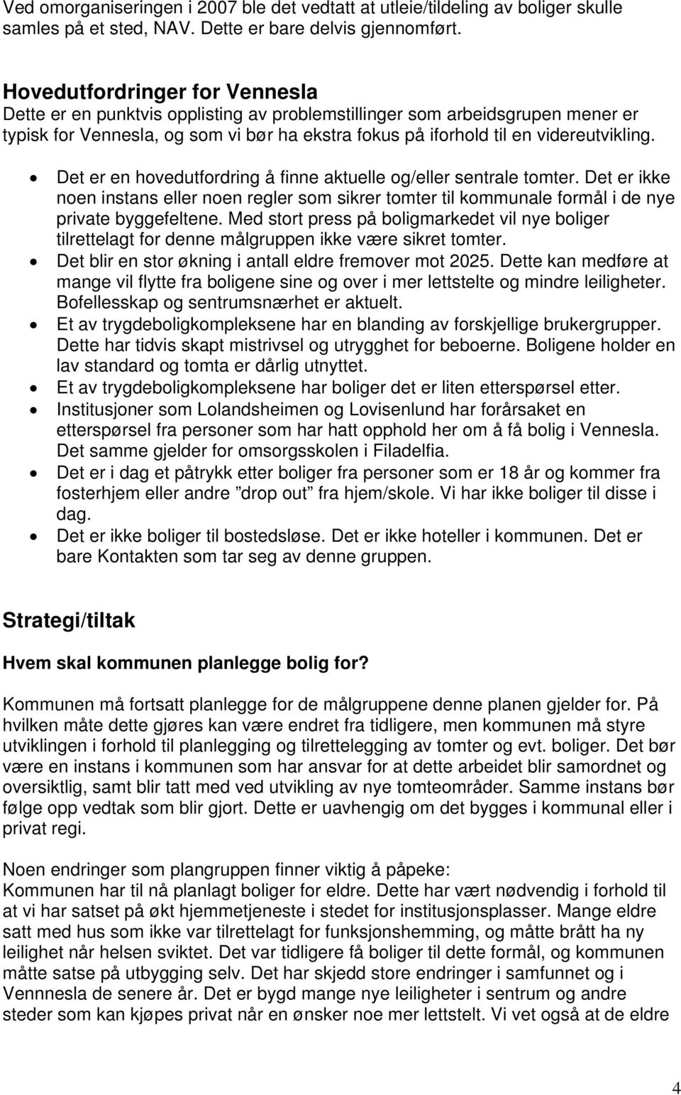 Det er en hovedutfordring å finne aktuelle og/eller sentrale tomter. Det er ikke noen instans eller noen regler som sikrer tomter til kommunale formål i de nye private byggefeltene.