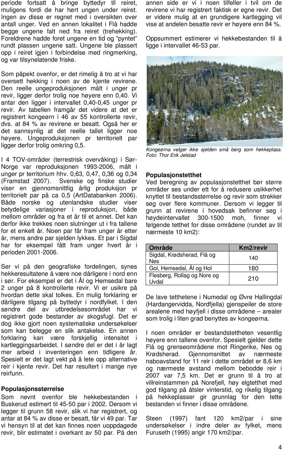 Ungene ble plassert opp i reiret igjen i forbindelse med ringmerking, og var tilsynelatende friske. Som påpekt ovenfor, er det rimelig å tro at vi har oversett hekking i noen av de kjente revirene.