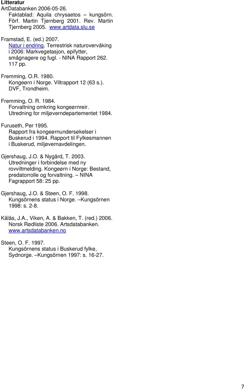 Fremming, O. R. 1984. Forvaltning omkring kongeørnreir. Utredning for miljøverndepartementet 1984. Furuseth, Per 1995. Rapport fra kongeørnundersøkelser i Buskerud i 1994.