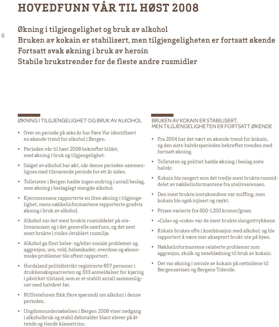 Perioden til 2008 bekrefter bildet, med økning i bruk og tilgjengelighet. Salget av alkohol har økt, når denne perioden sammenlignes med tilsvarende periode for ett år siden.