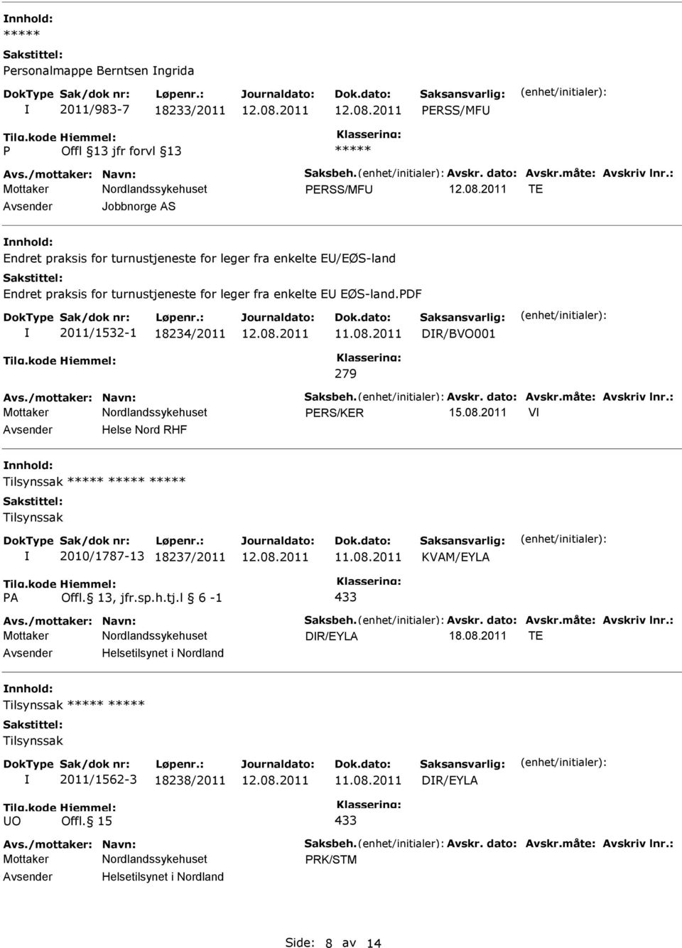 2011 DR/BVO001 279 Avs./mottaker: Navn: Saksbeh. Avskr. dato: Avskr.måte: Avskriv lnr.: ERS/KER 15.08.2011 V Helse Nord RHF Tilsynssak Tilsynssak 2010/1787-13 18237/2011 11.08.2011 KVAM/EYLA A 433 Avs.