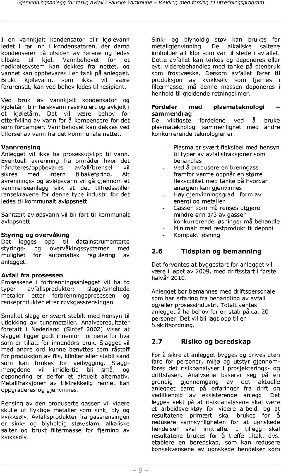 Ved bruk av vannkjølt kondensator og kjøletårn blir ferskvann resirkulert og avkjølt i et kjøletårn. Det vil være behov for etterfylling av vann for å kompensere for det som fordamper.