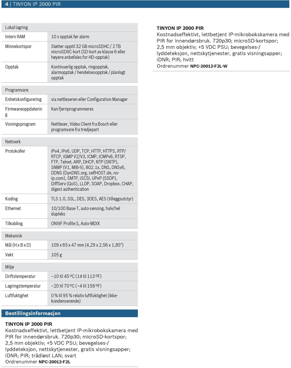 alarmopptak / hendelsesopptak / planlagt opptak via nettleseren eller Configration Manager Kan fjernprogrammeres Nettleser, Video Client fra Bosch eller programvare fra tredjepart IPv4, IPv6, UDP,