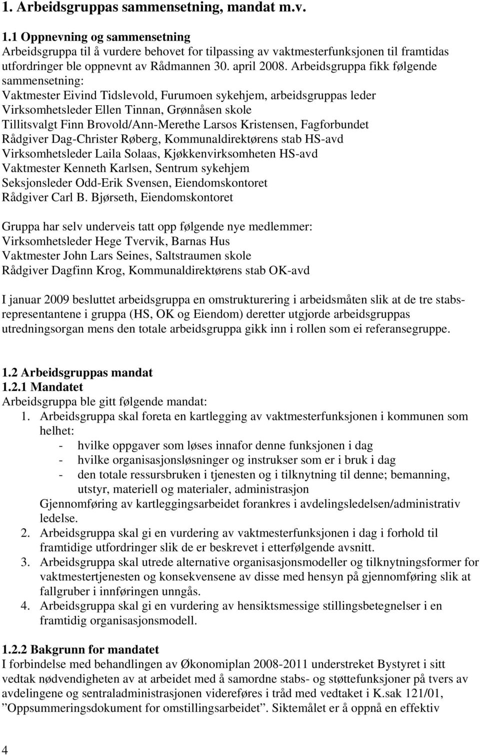 Arbeidsgruppa fikk følgende sammensetning: Vaktmester Eivind Tidslevold, Furumoen sykehjem, arbeidsgruppas leder Virksomhetsleder Ellen Tinnan, Grønnåsen skole Tillitsvalgt Finn Brovold/Ann-Merethe