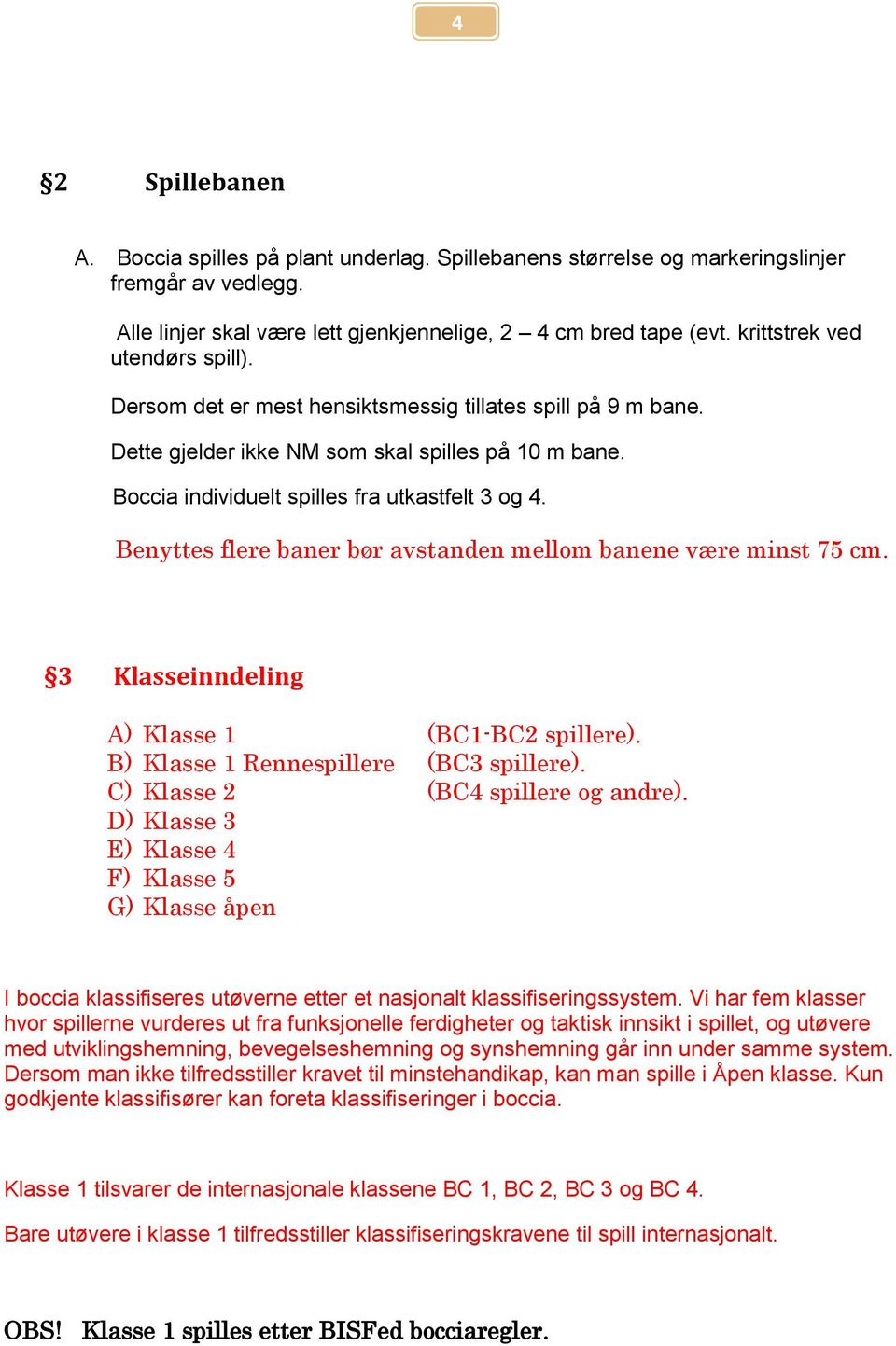 Benyttes flere baner bør avstanden mellom banene være minst 75 cm. 3 Klasseinndeling A) Klasse 1 (BC1-BC2 spillere). B) Klasse 1 Rennespillere (BC3 spillere). C) Klasse 2 (BC4 spillere og andre).