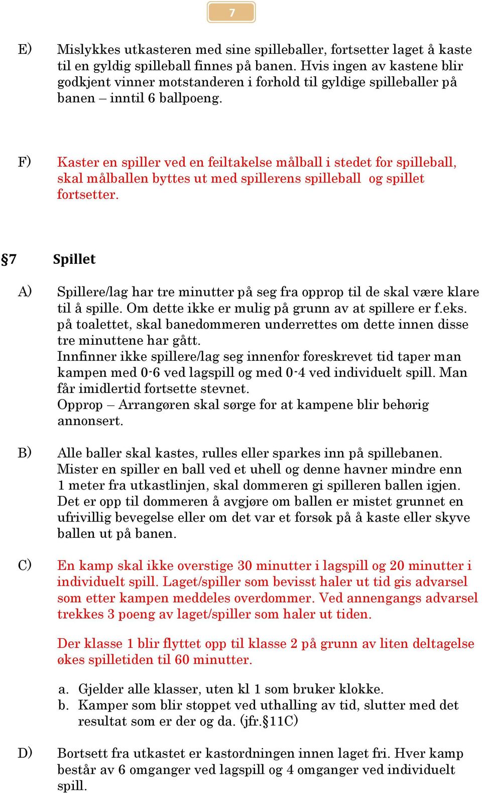 F) Kaster en spiller ved en feiltakelse målball i stedet for spilleball, skal målballen byttes ut med spillerens spilleball og spillet fortsetter.