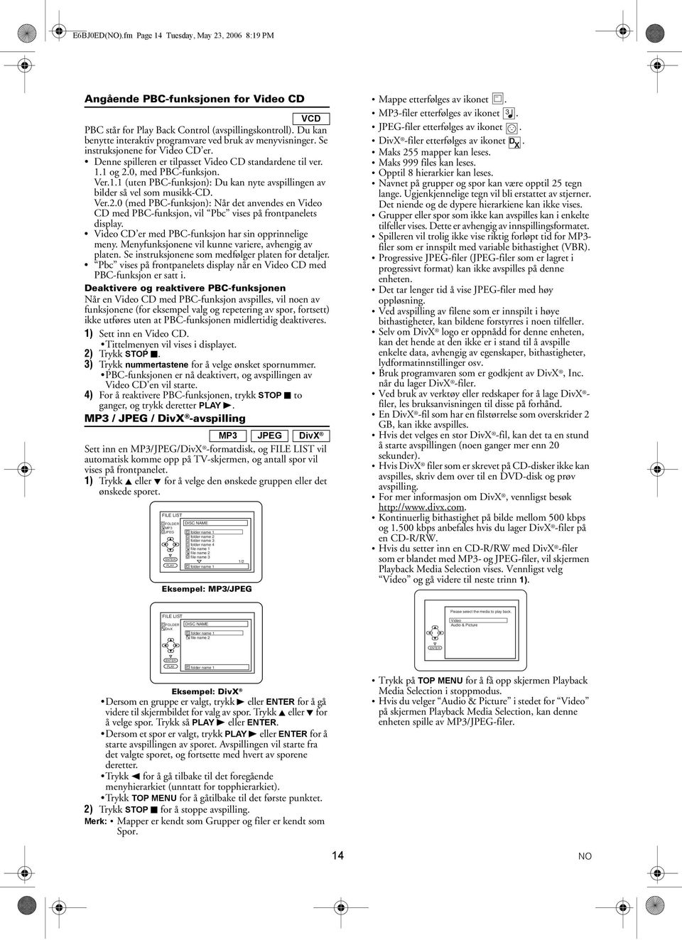 1 og 2.0, med PBC-funksjon. Ver.1.1 (uten PBC-funksjon): Du kan nyte avspillingen av bilder så vel som musikk-cd. Ver.2.0 (med PBC-funksjon): Når det anvendes en Video CD med PBC-funksjon, vil Pbc vises på frontpanelets display.