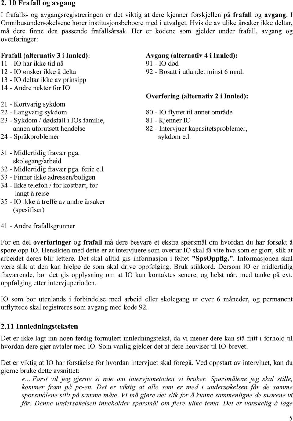 Her er kodene som gjelder under frafall, avgang og overføringer: Frafall (alternativ 3 i Innled): Avgang (alternativ 4 i Innled): 11 - IO har ikke tid nå 91 - IO død 12 - IO ønsker ikke å delta 92 -