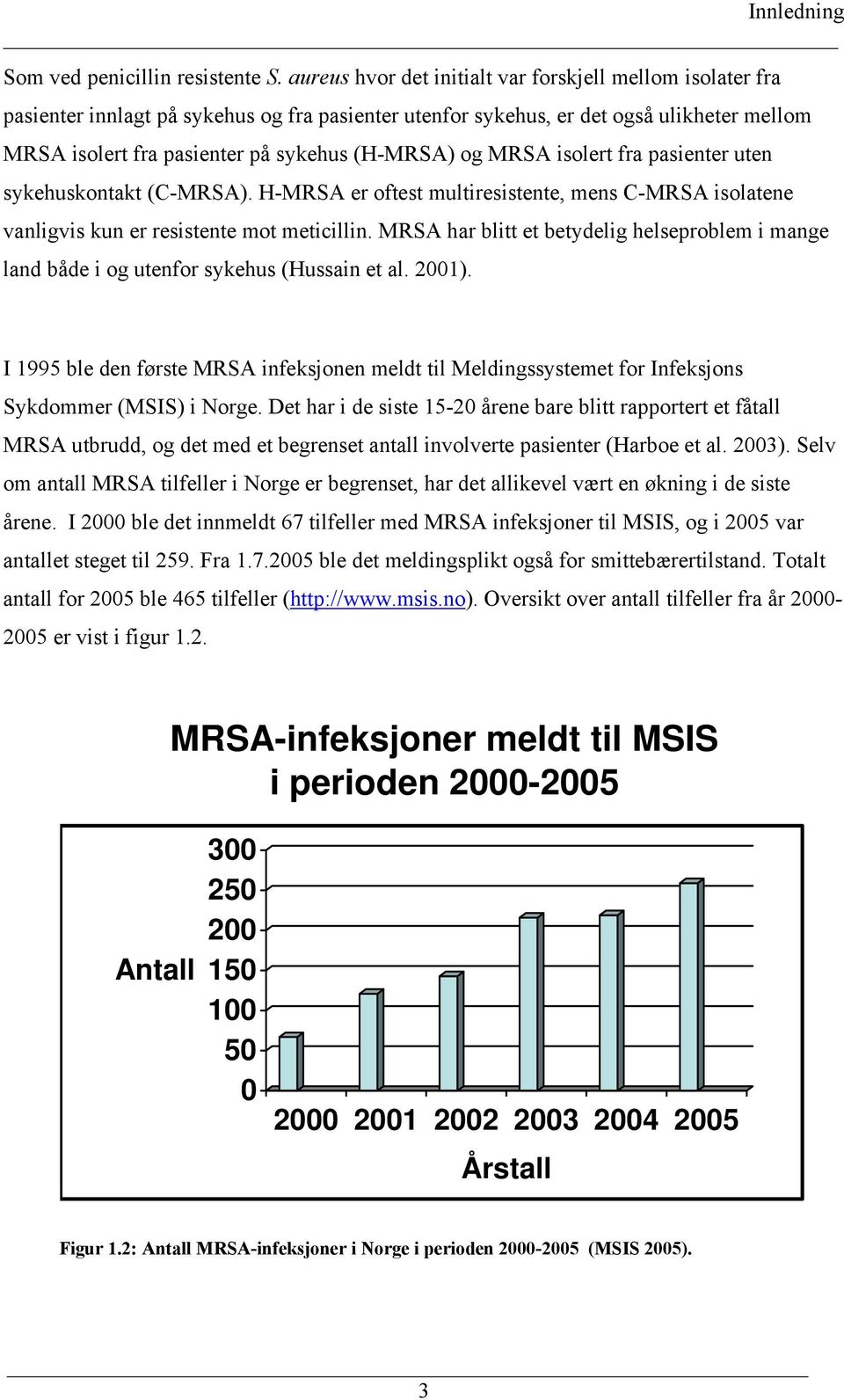 og MRSA isolert fra pasienter uten sykehuskontakt (C-MRSA). H-MRSA er oftest multiresistente, mens C-MRSA isolatene vanligvis kun er resistente mot meticillin.