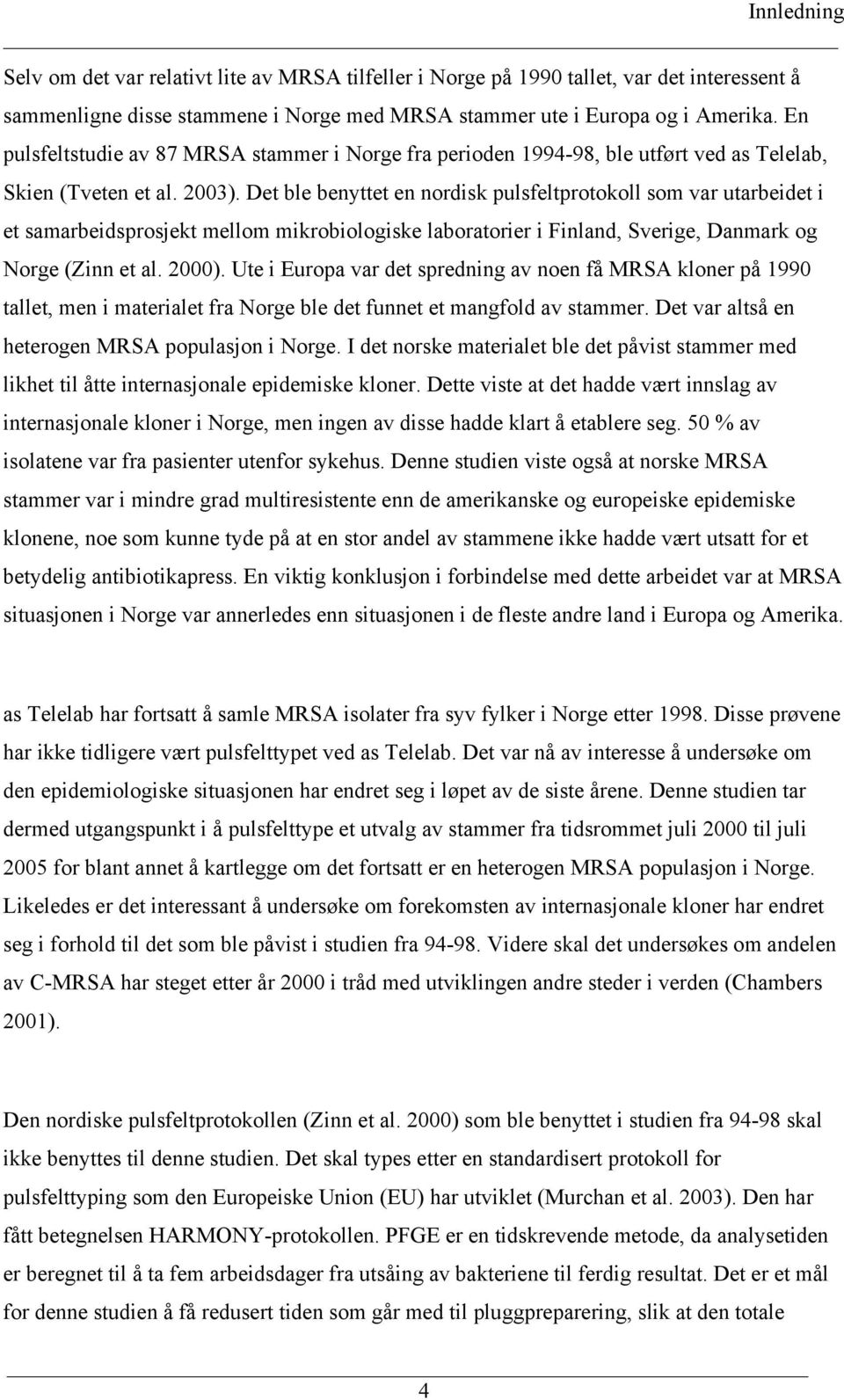 Det ble benyttet en nordisk pulsfeltprotokoll som var utarbeidet i et samarbeidsprosjekt mellom mikrobiologiske laboratorier i Finland, Sverige, Danmark og Norge (Zinn et al. 2000).