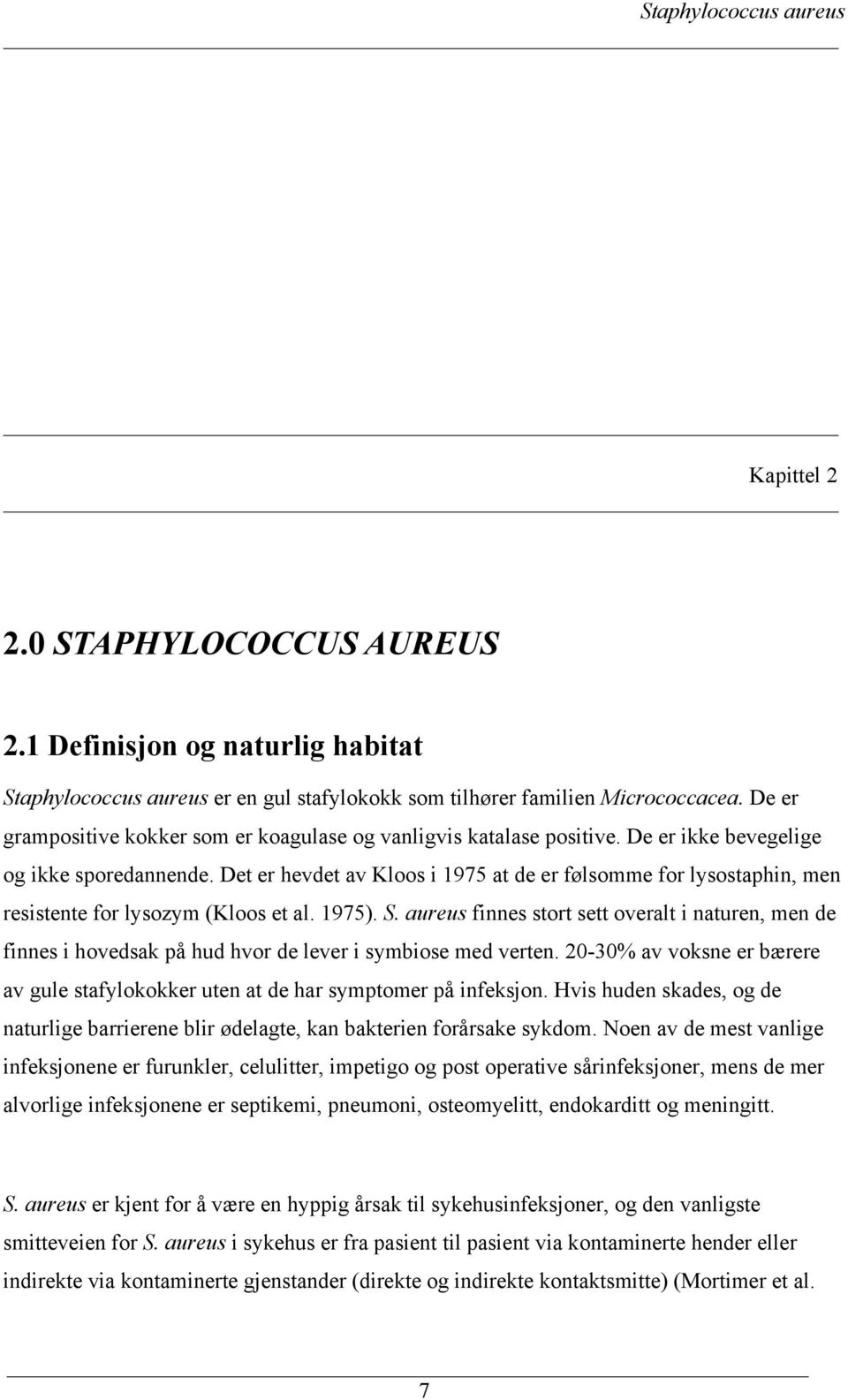 Det er hevdet av Kloos i 1975 at de er følsomme for lysostaphin, men resistente for lysozym (Kloos et al. 1975). S.