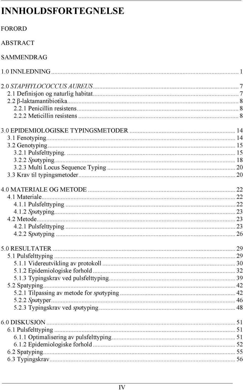 3 Krav til typingsmetoder... 20 4.0 MATERIALE OG METODE... 22 4.1 Materiale... 22 4.1.1 Pulsfelttyping... 22 4.1.2 Spatyping... 23 4.2 Metode... 23 4.2.1 Pulsfelttyping... 23 4.2.2 Spatyping... 26 5.