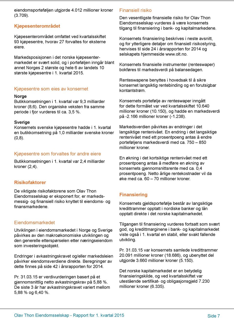 Kjøpesentre som eies av konsernet Norge Butikkomsetningen i 1. kvartal var 9,3 milliarder kroner (8,6). Den organiske veksten fra samme periode i fjor vurderes til ca. 3,5 %.