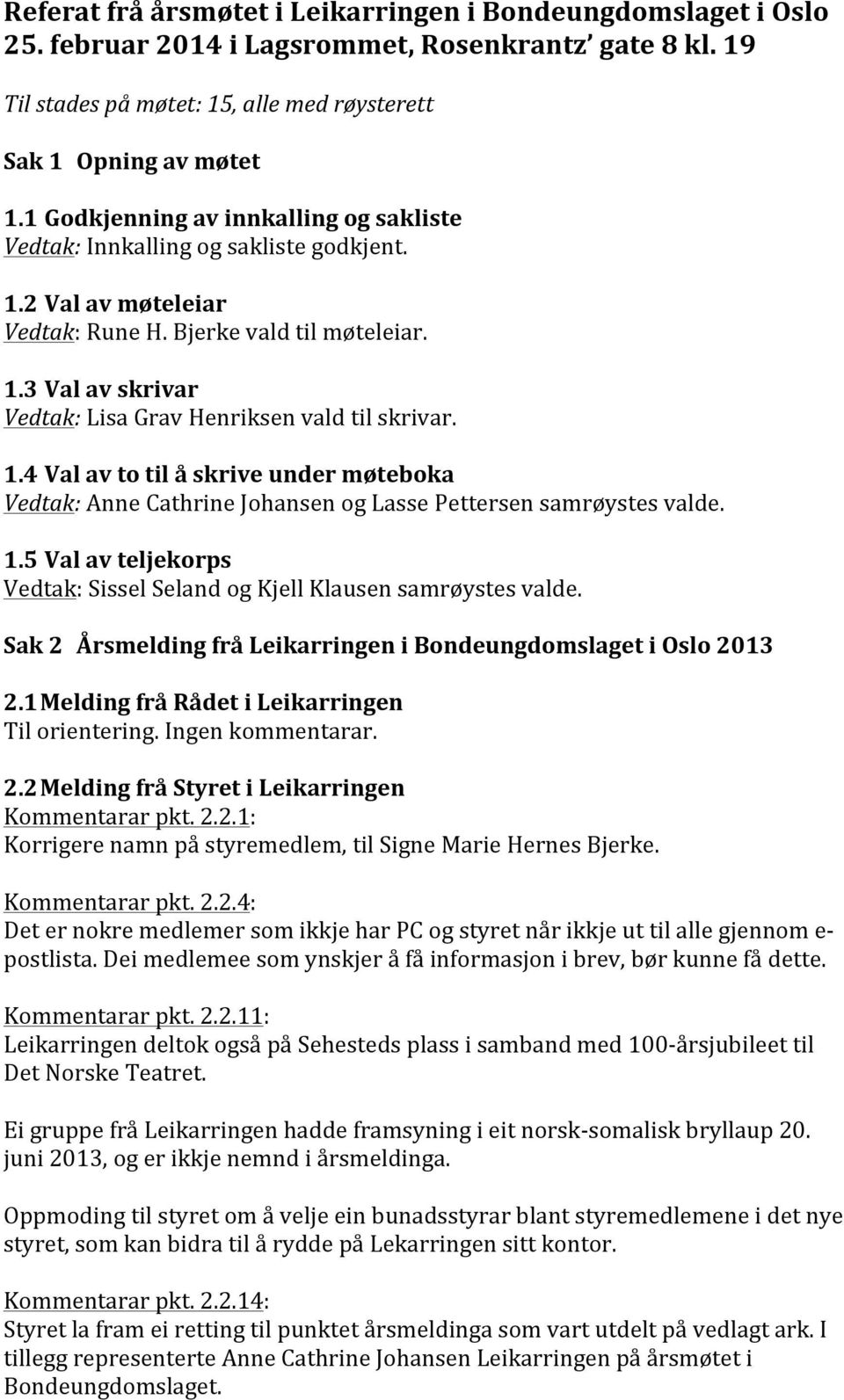 1.4 Val av to til å skrive under møteboka Vedtak: Anne Cathrine Johansen og Lasse Pettersen samrøystes valde. 1.5 Val av teljekorps Vedtak: Sissel Seland og Kjell Klausen samrøystes valde.