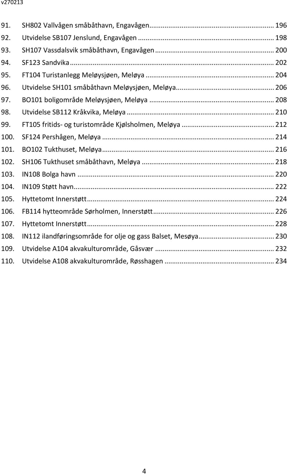 FT105 fritids og turistområde Kjølsholmen, Meløya... 212 100. SF124 Pershågen, Meløya... 214 101. BO102 Tukthuset, Meløya... 216 102. SH106 Tukthuset småbåthavn, Meløya... 218 103. IN108 Bolga havn.