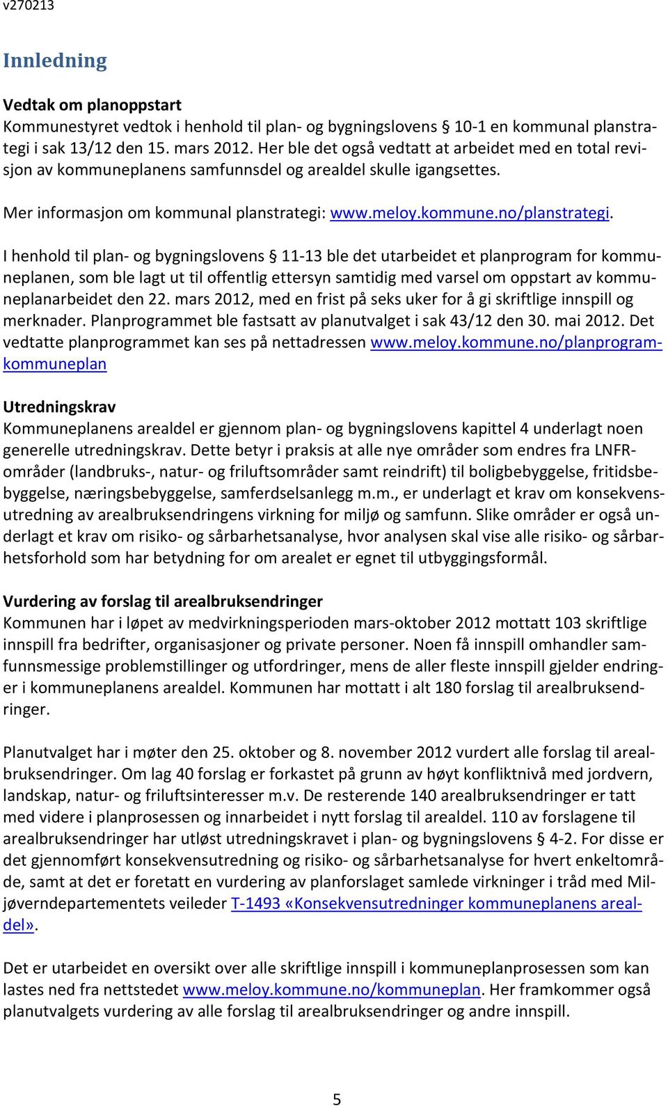 I henhold til plan og bygningslovens 11 13 ble det utarbeidet et planprogram for kommuneplanen, som ble lagt ut til offentlig ettersyn samtidig med varsel om oppstart av kommuneplanarbeidet den 22.