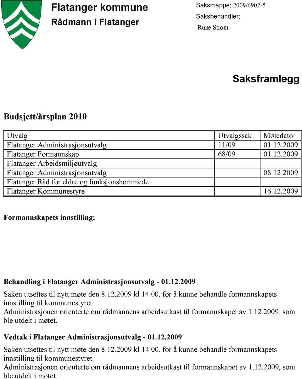 12.2009 Saken utsettes til nytt møte den 8.12.2009 kl 14.00. for å kunne behandle formannskapets innstilling til kommunestyret.