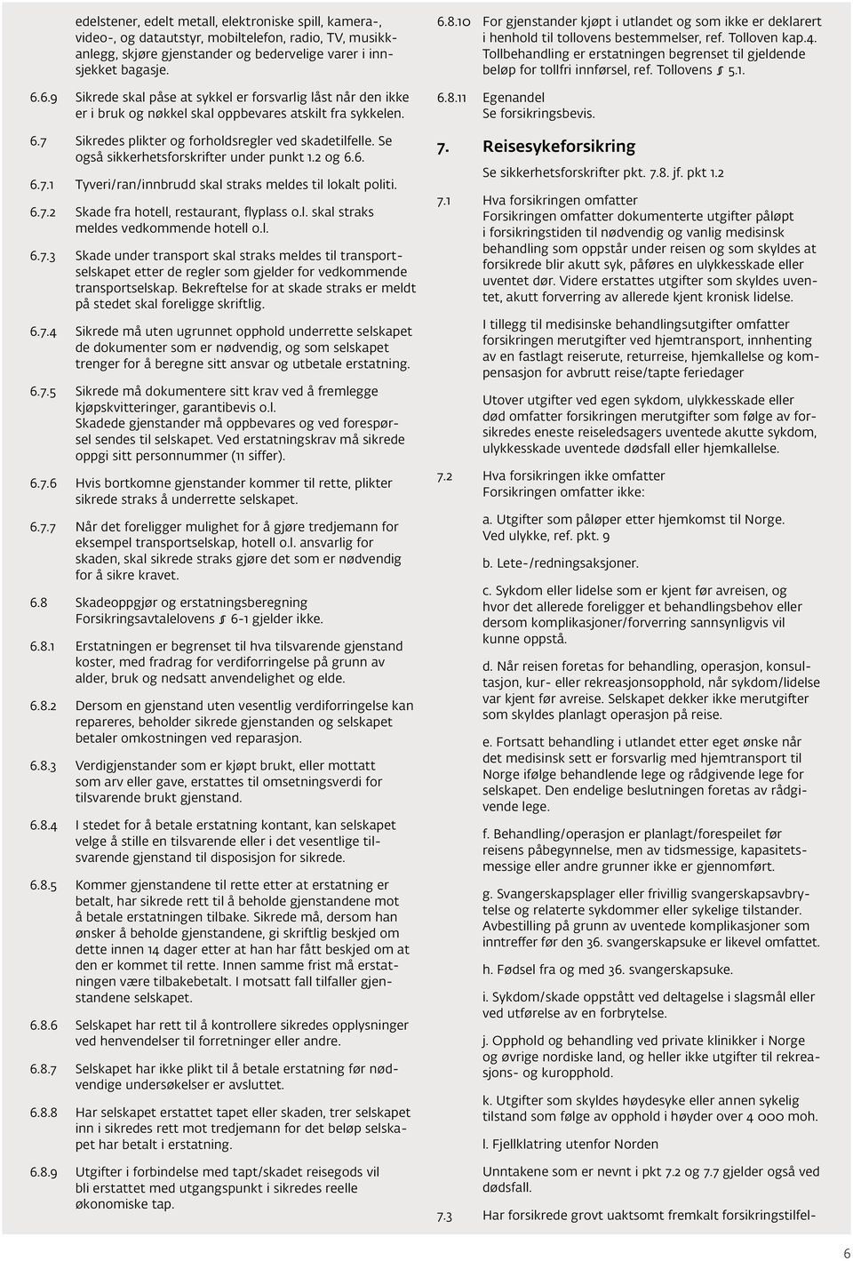 Se også sikkerhetsforskrifter under punkt 1.2 og 6.6. 6.7.1 Tyveri/ran/innbrudd skal straks meldes til lokalt politi. 6.7.2 Skade fra hotell, restaurant, flyplass o.l. skal straks meldes vedkommende hotell o.