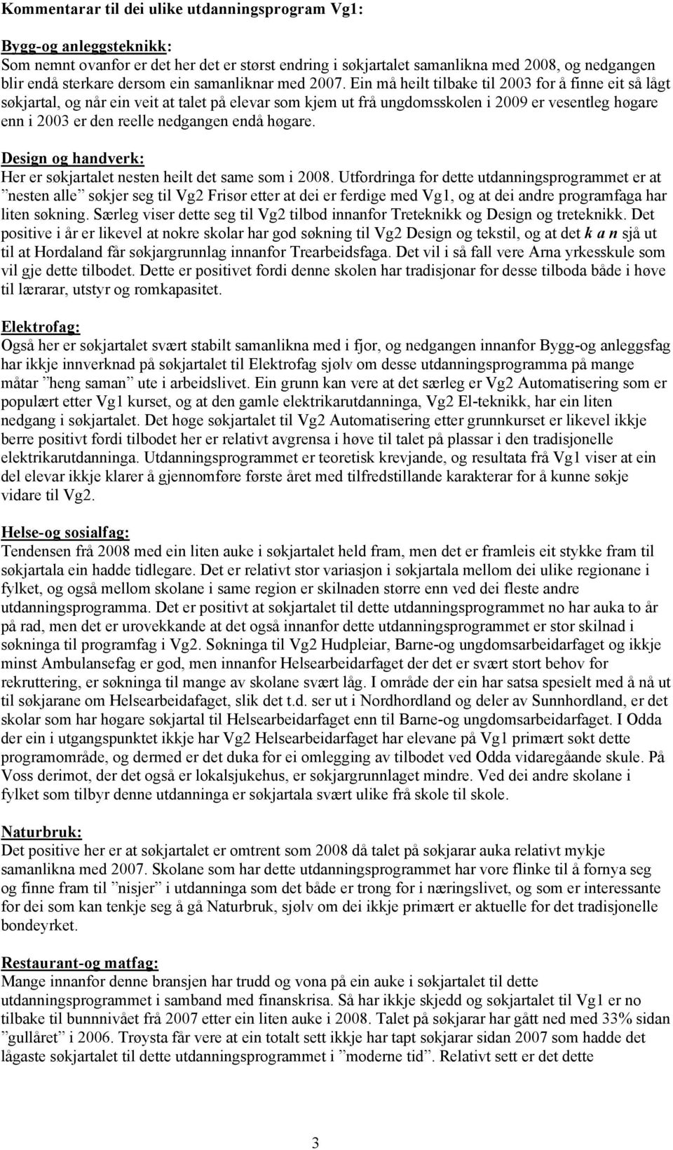 Ein må heilt tilbake til 2003 for å finne eit så lågt søkjartal, og når ein veit at talet på elevar som kjem ut frå ungdomsskolen i 2009 er vesentleg høgare enn i 2003 er den reelle nedgangen endå