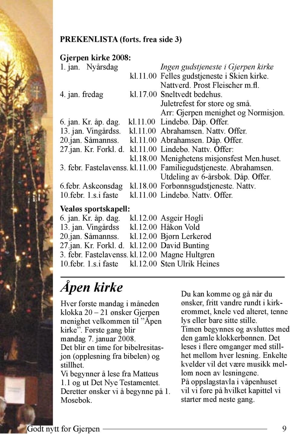 jan. Såmannss. kl.11.00 Abrahamsen. Dåp. Offer. 27.jan. Kr. Forkl. d. kl.11.00 Lindebø. Nattv. Offer: kl.18.00 Menighetens misjonsfest Men.huset. 3. febr. Fastelavenss. kl.11.00 Familiegudstjeneste.