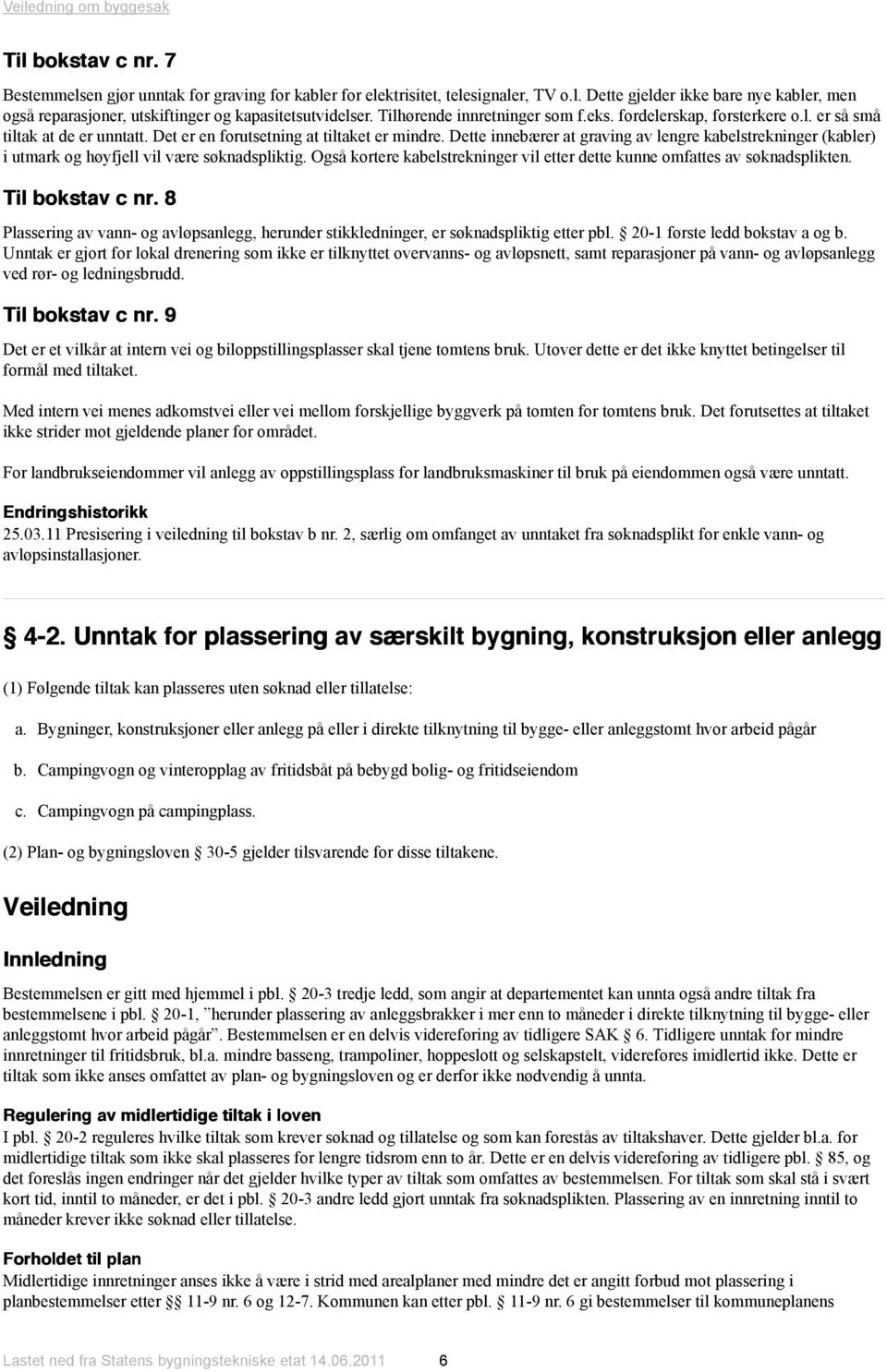 Dette innebærer at graving av lengre kabelstrekninger (kabler) i utmark og høyfjell vil være søknadspliktig. Også kortere kabelstrekninger vil etter dette kunne omfattes av søknadsplikten.