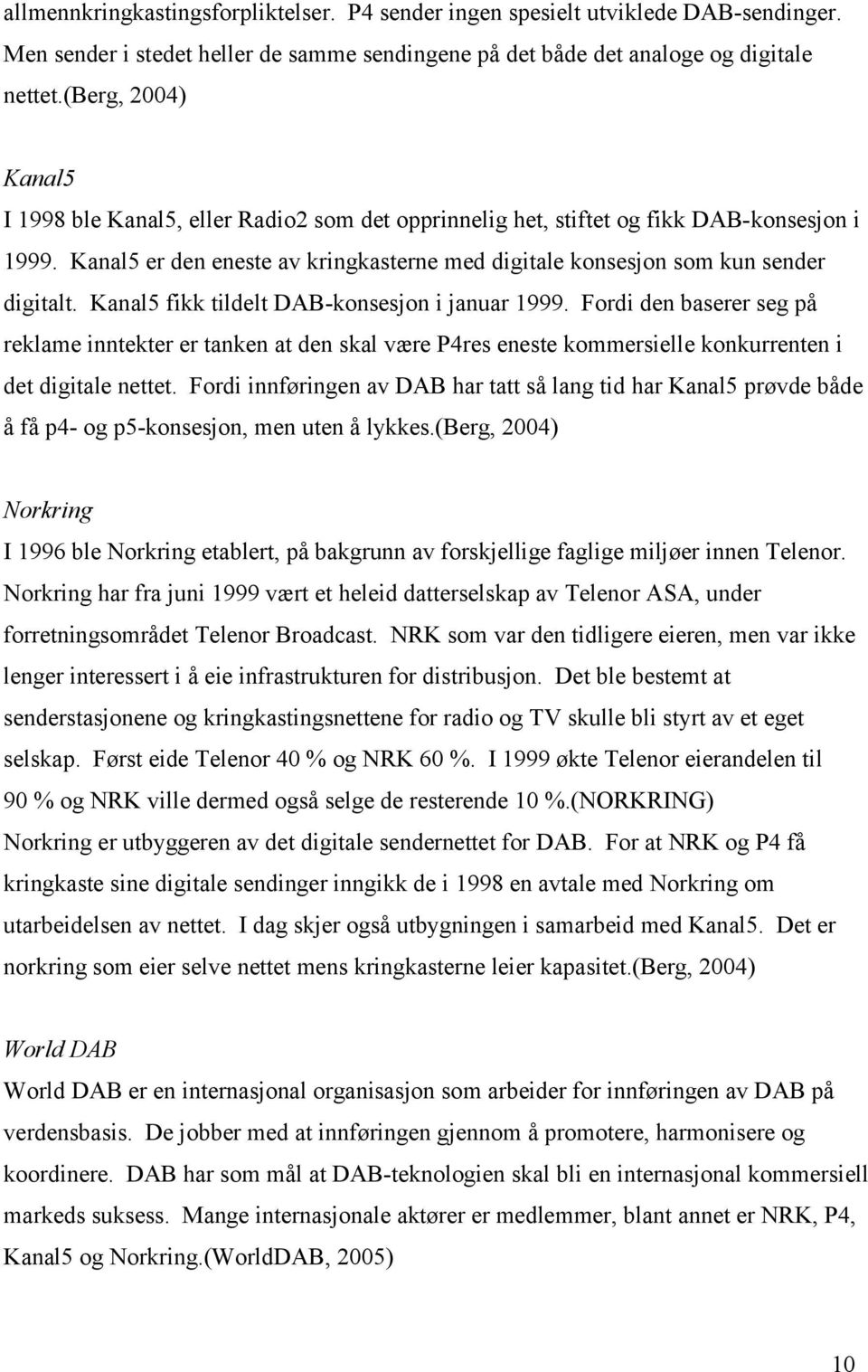 Kanal5 fikk tildelt DAB-konsesjon i januar 1999. Fordi den baserer seg på reklame inntekter er tanken at den skal være P4res eneste kommersielle konkurrenten i det digitale nettet.