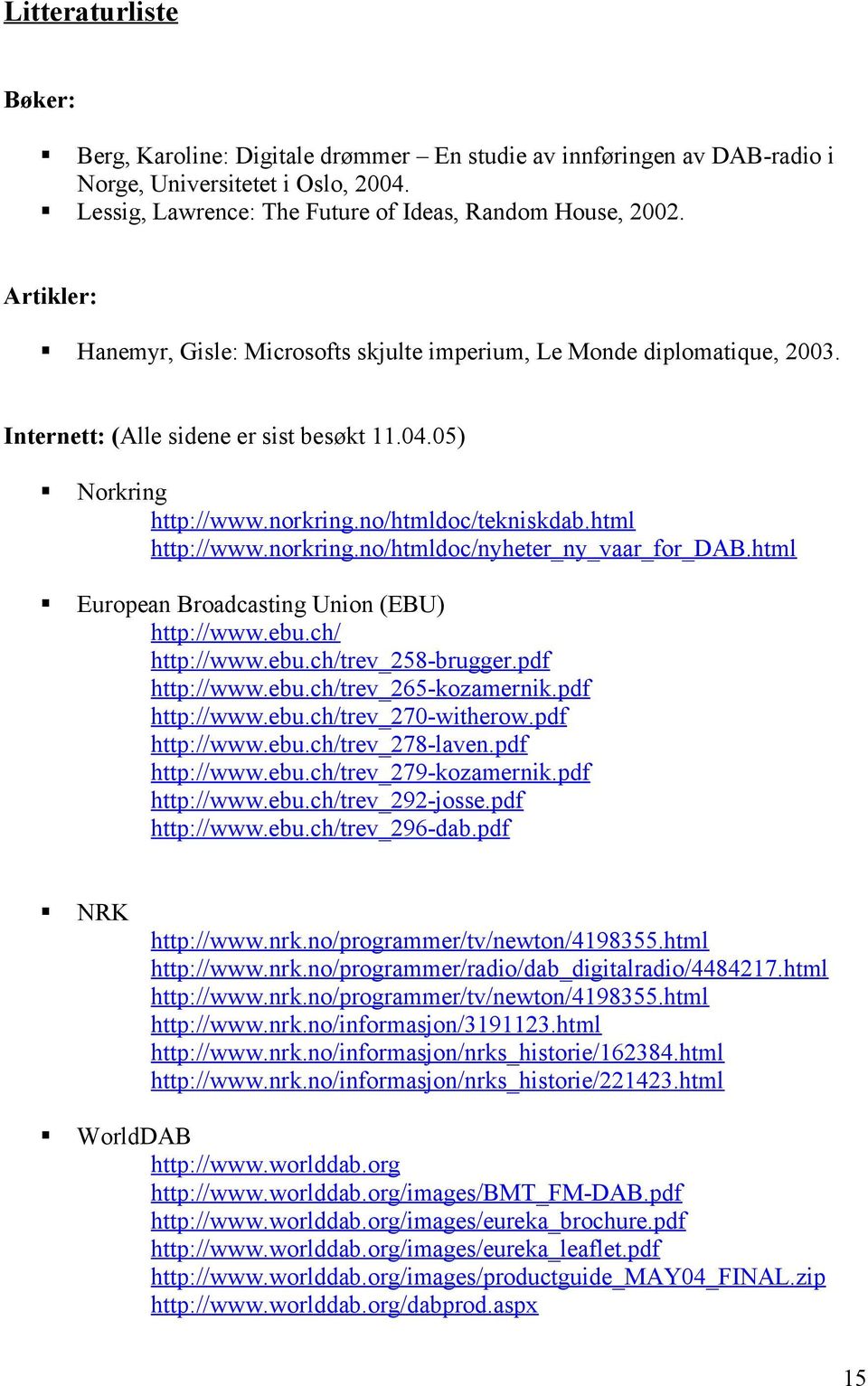 norkring.no/htmldoc/nyheter_ny_vaar_for_dab.html European Broadcasting Union (EBU) http://www.ebu.ch/ http://www.ebu.ch/trev_258-brugger.pdf http://www.ebu.ch/trev_265-kozamernik.pdf http://www.ebu.ch/trev_270-witherow.