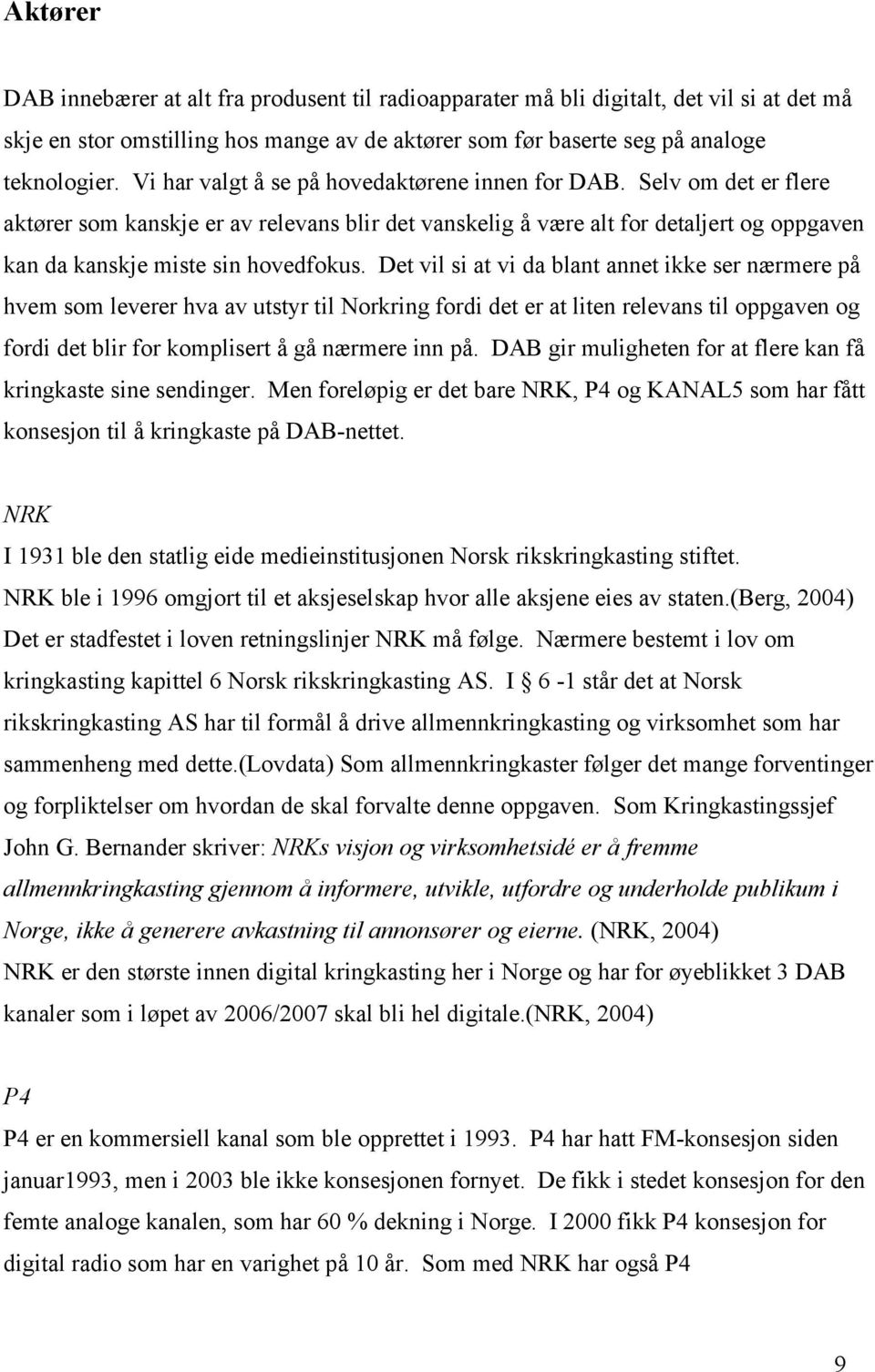 Det vil si at vi da blant annet ikke ser nærmere på hvem som leverer hva av utstyr til Norkring fordi det er at liten relevans til oppgaven og fordi det blir for komplisert å gå nærmere inn på.