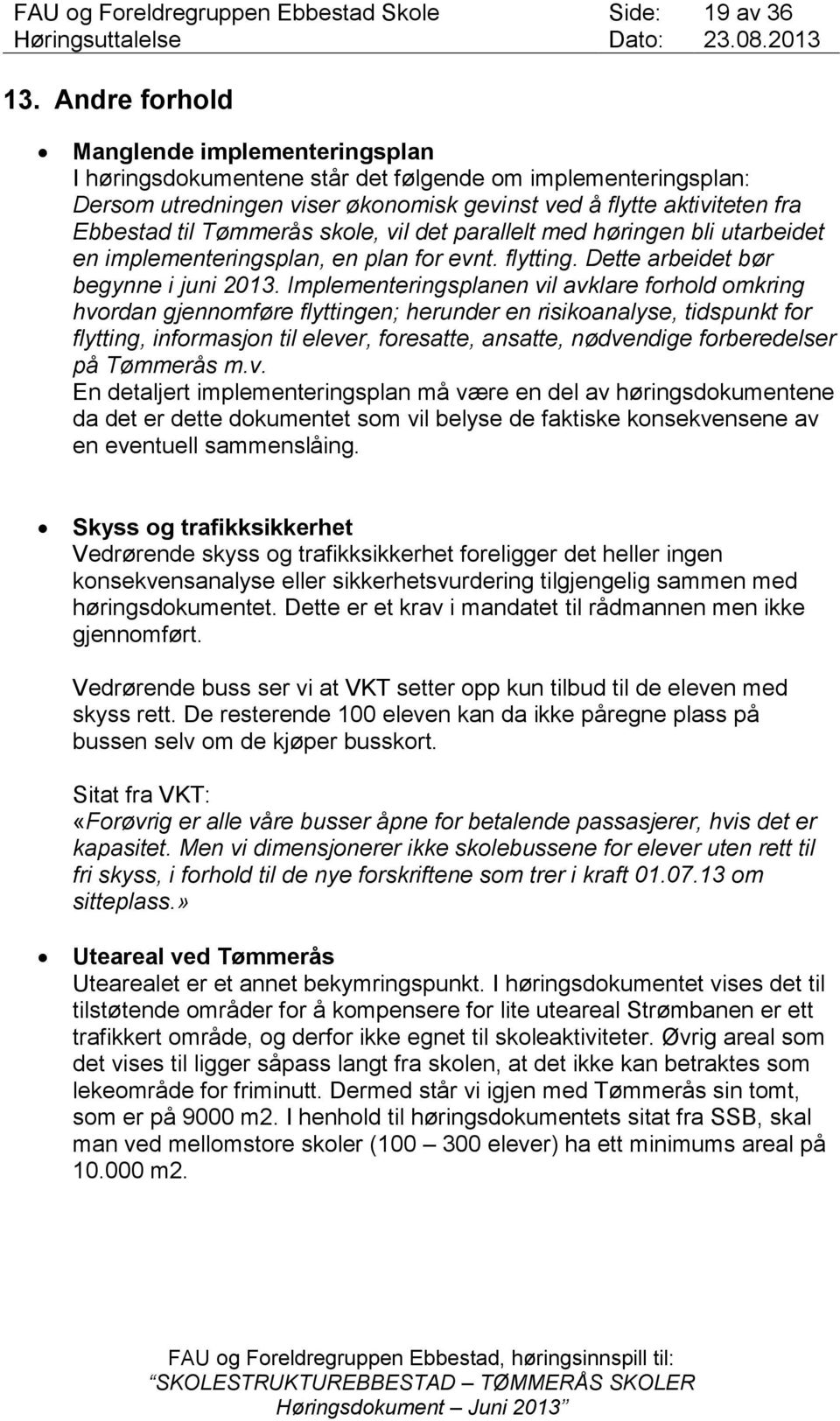 Tømmerås skole, vil det parallelt med høringen bli utarbeidet en implementeringsplan, en plan for evnt. flytting. Dette arbeidet bør begynne i juni 2013.