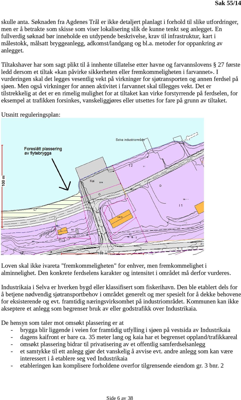 Tiltakshaver har som sagt plikt til å innhente tillatelse etter havne og farvannslovens 27 første ledd dersom et tiltak «kan påvirke sikkerheten eller fremkommeligheten i farvannet».