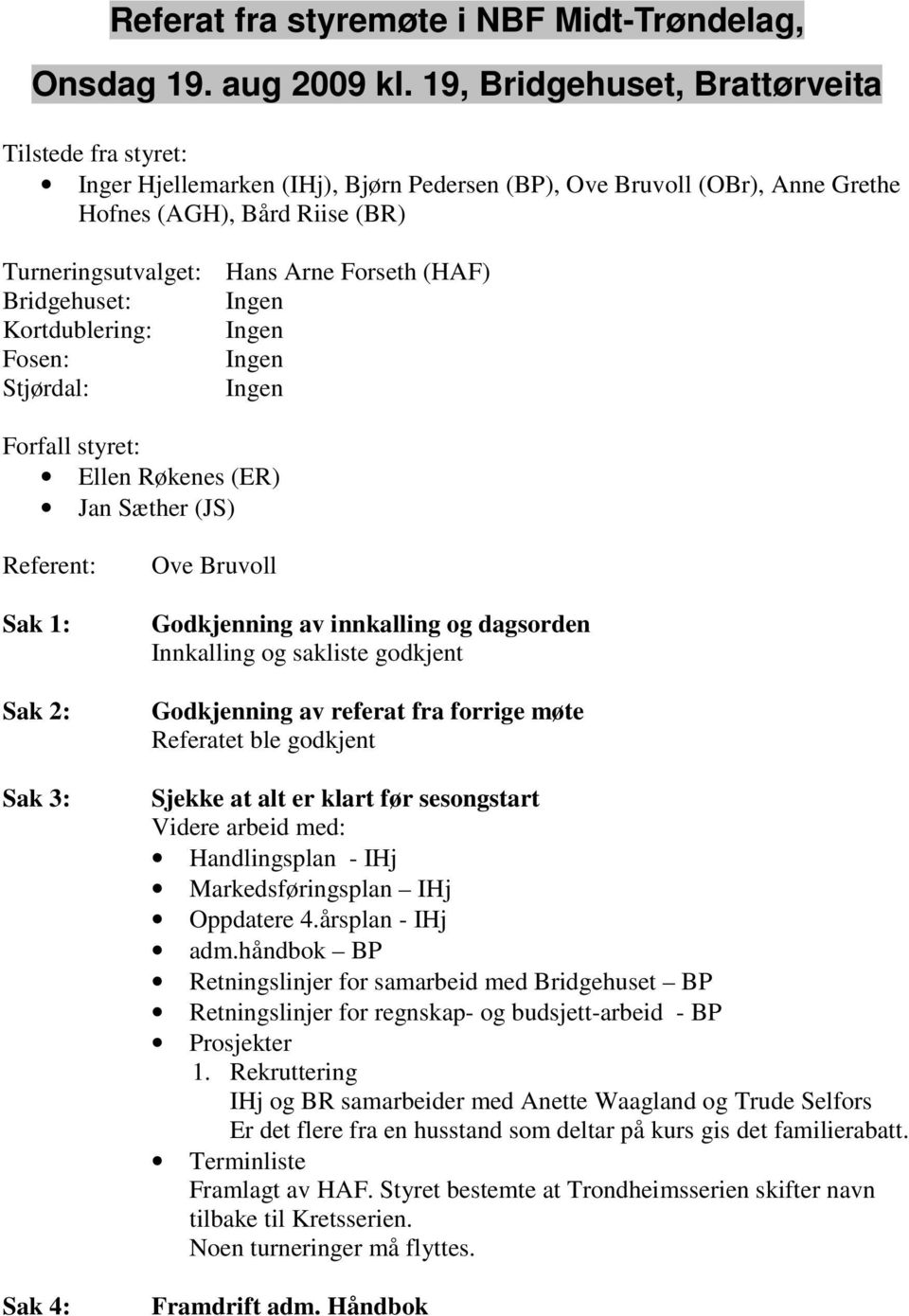 (HAF) Bridgehuset: Ingen Kortdublering: Ingen Fosen: Ingen Stjørdal: Ingen Forfall styret: Ellen Røkenes (ER) Jan Sæther (JS) Referent: Sak 1: Sak 2: Sak 3: Sak 4: Ove Bruvoll Godkjenning av