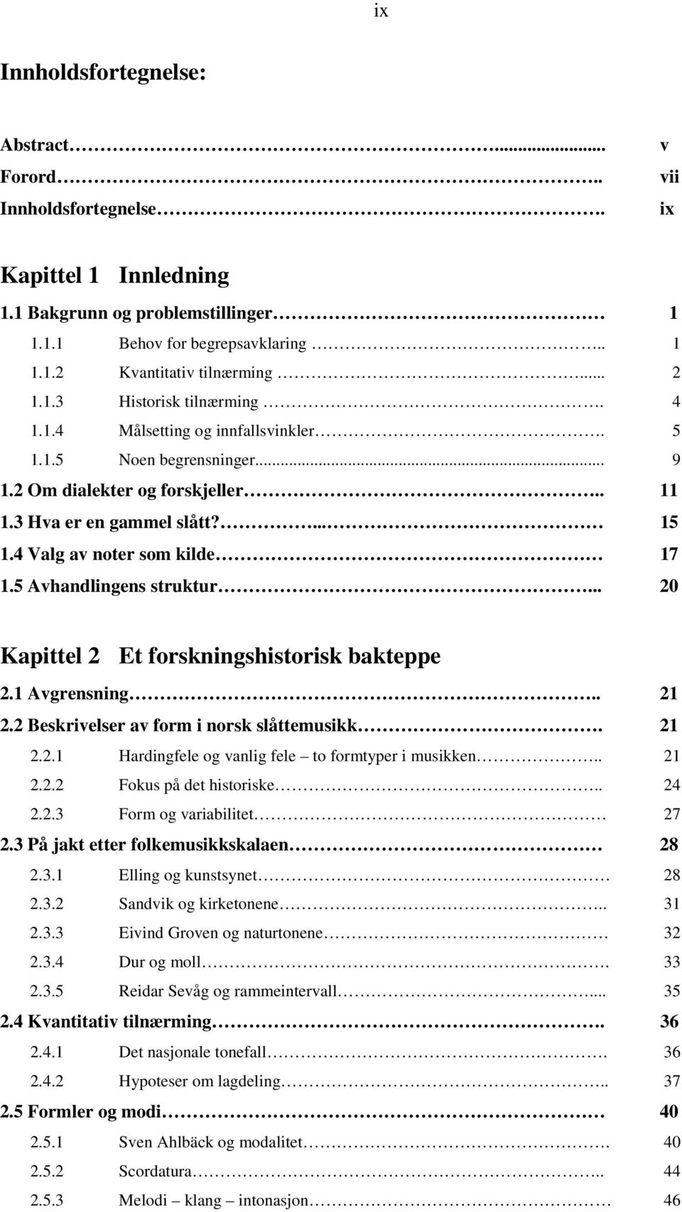 4 Valg av noter som kilde 17 1.5 Avhandlingens struktur... 20 Kapittel 2 Et forskningshistorisk bakteppe 2.1 Avgrensning.. 21 2.2 Beskrivelser av form i norsk slåttemusikk. 21 2.2.1 Hardingfele og vanlig fele to formtyper i musikken.