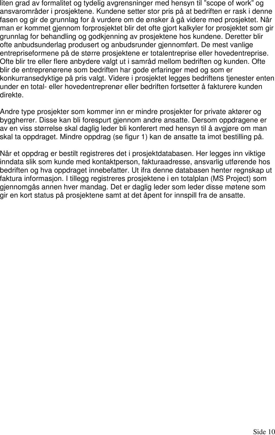 Når man er kommet gjennom forprosjektet blir det ofte gjort kalkyler for prosjektet som gir grunnlag for behandling og godkjenning av prosjektene hos kundene.