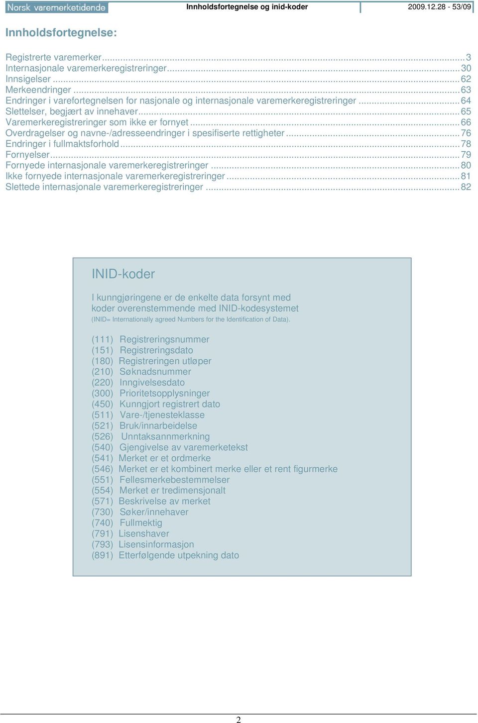 .. 66 Overdragelser og navne-/adresseendringer i spesifiserte rettigheter... 76 Endringer i fullmaktsforhold... 78 Fornyelser... 79 Fornyede internasjonale varemerkeregistreringer.