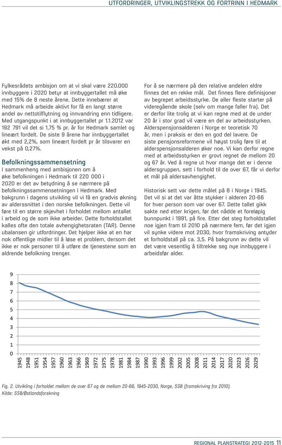 1.2012 var 192 791 vil det si 1,75 % pr. år for Hedmark samlet og lineært fordelt. De siste 9 årene har innbyggertallet økt med 2,2%, som lineært fordelt pr år tilsvarer en vekst på 0,27%.