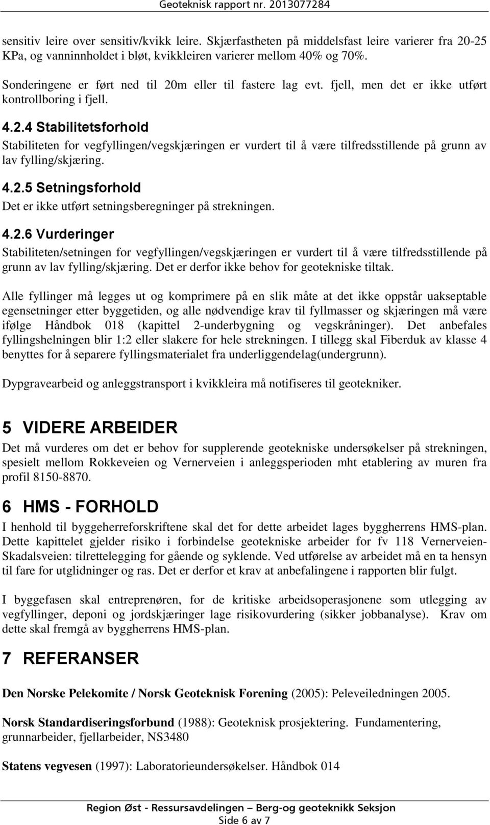 4.2.5 Setningsforhold Det er ikke utført setningsberegninger på strekningen. 4.2.6 Vurderinger Stabiliteten/setningen for vegfyllingen/vegskjæringen er vurdert til å være tilfredsstillende på grunn av lav fylling/skjæring.