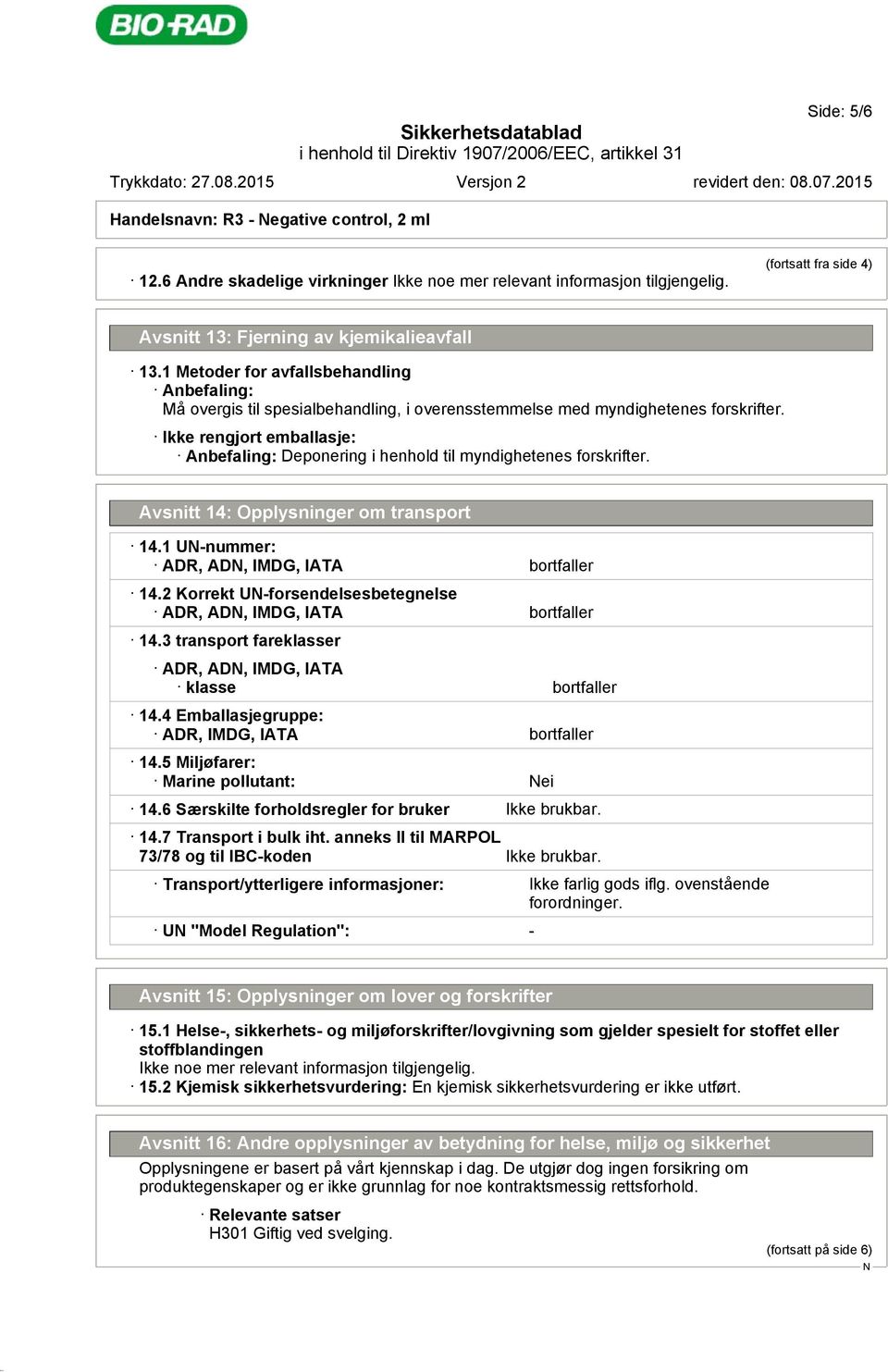 Ikke rengjort emballasje: Anbefaling: Deponering i henhold til myndighetenes forskrifter. Avsnitt 14: Opplysninger om transport 14.1 U-nummer: ADR, AD, IMDG, IATA bortfaller 14.