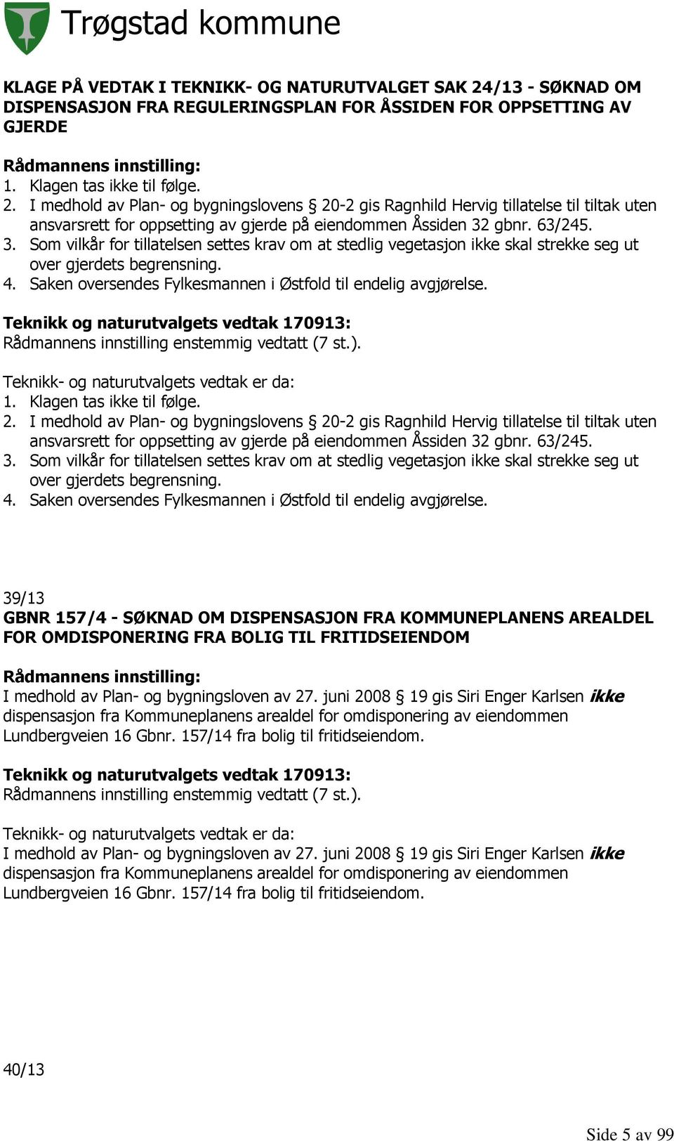 I medhold av Plan- og bygningslovens 20-2 gis Ragnhild Hervig tillatelse til tiltak uten ansvarsrett for oppsetting av gjerde på eiendommen Åssiden 32